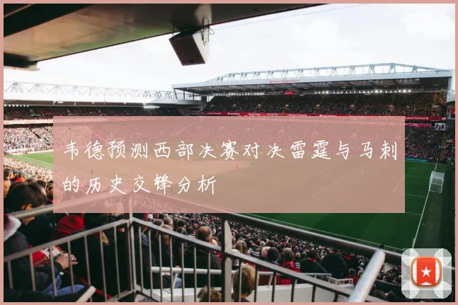 韦德预测西部决赛对决雷霆与马刺的历史交锋分析