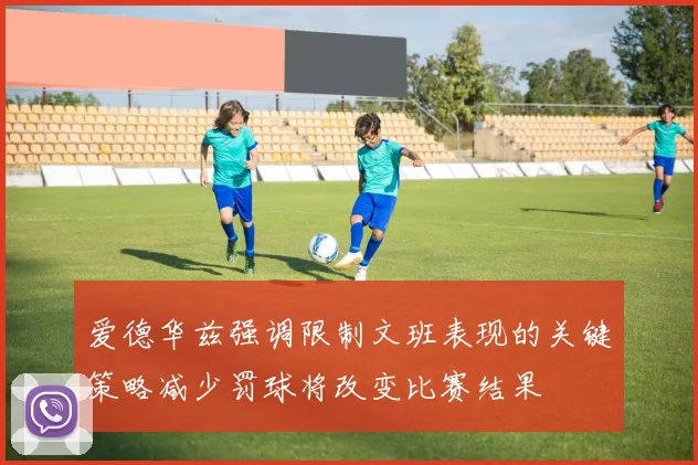 爱德华兹强调限制文班表现的关键策略减少罚球将改变比赛结果