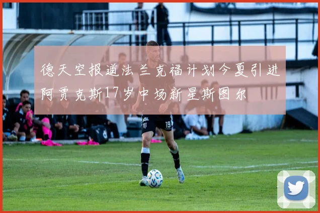 德天空报道法兰克福计划今夏引进阿贾克斯17岁中场新星斯图尔
