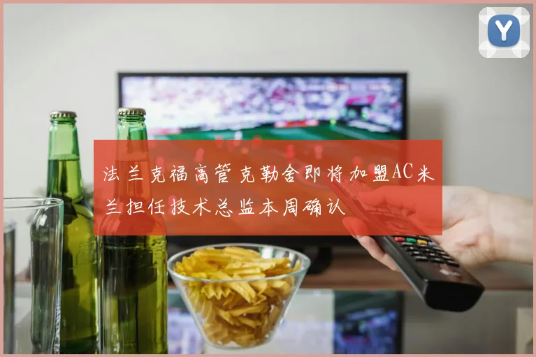 法兰克福高管克勒舍即将加盟AC米兰担任技术总监本周确认