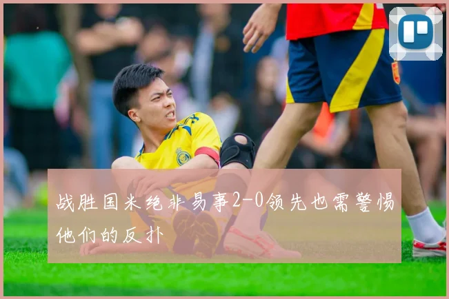 战胜国米绝非易事2-0领先也需警惕他们的反扑