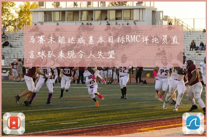 马赛未能达成基本目标RMC评论员直言球队表现令人失望