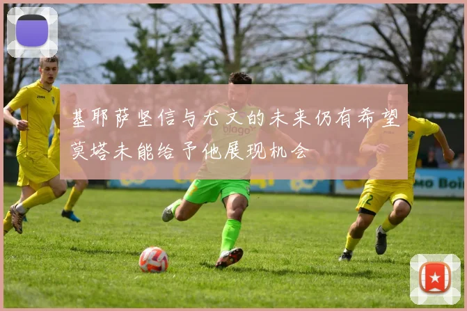基耶萨坚信与尤文的未来仍有希望莫塔未能给予他展现机会