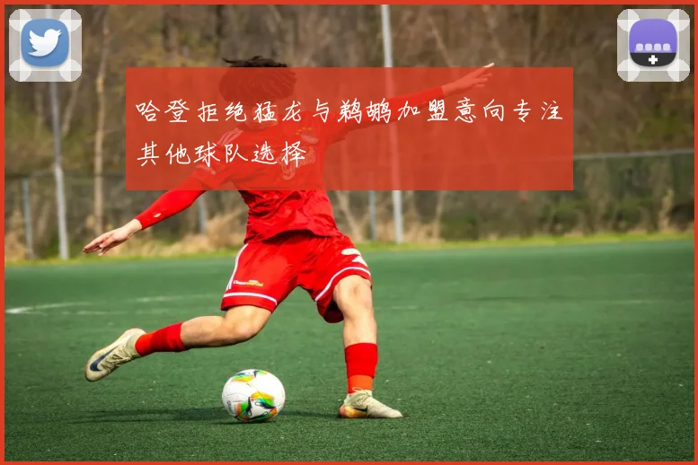 哈登拒绝猛龙与鹈鹕加盟意向专注其他球队选择