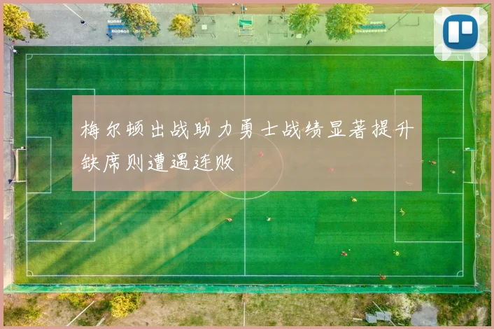 梅尔顿出战助力勇士战绩显著提升缺席则遭遇连败