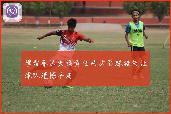 穆雷承认失误责任两次罚球错失让球队遗憾平局