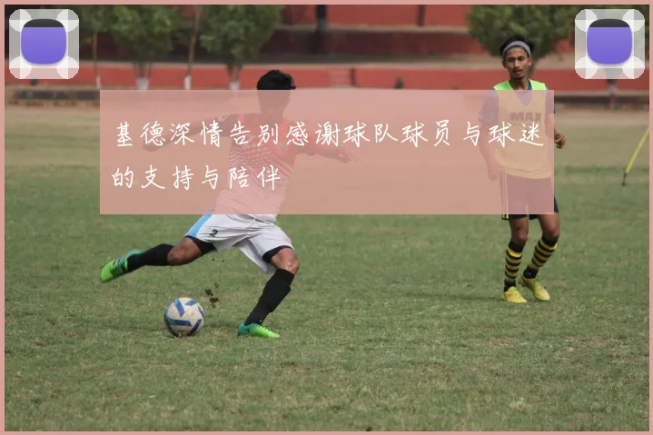 基德深情告别感谢球队球员与球迷的支持与陪伴